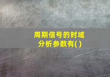 周期信号的时域分析参数有( )